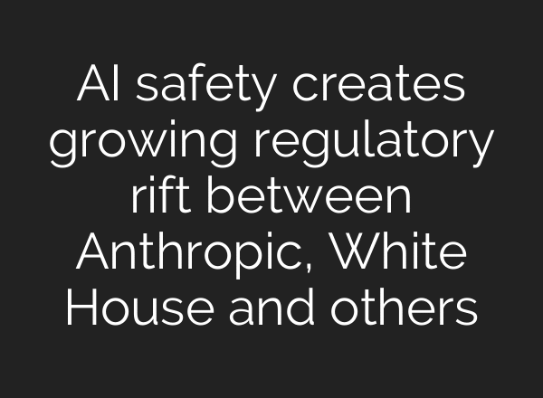 AI safety creates growing regulatory rift between Anthropic, White House and others