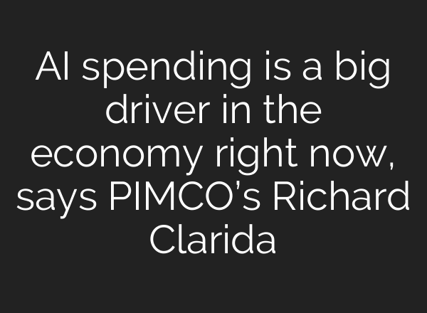 AI spending is a big driver in the economy right now, says PIMCO’s Richard Clarida