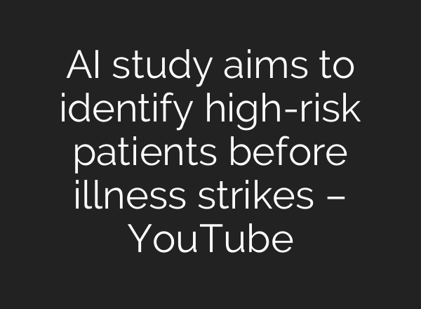 AI study aims to identify high-risk patients before illness strikes – YouTube