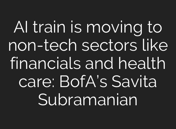 AI train is moving to non-tech sectors like financials and health care: BofA’s Savita Subramanian