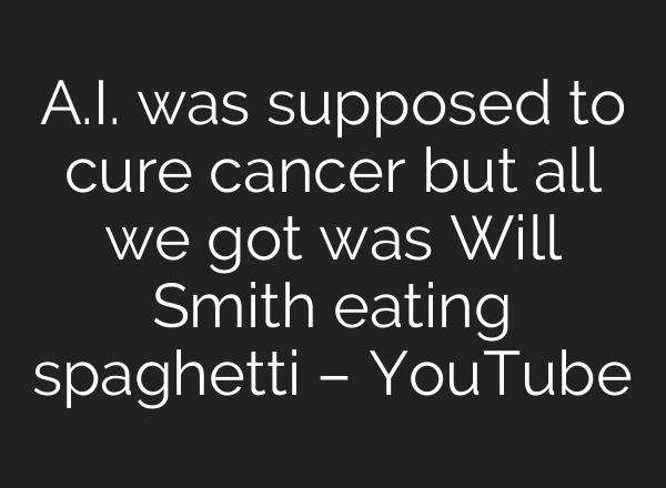 A.I. was supposed to cure cancer but all we got was Will Smith eating spaghetti – YouTube