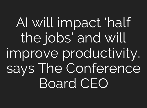 AI will impact ‘half the jobs’ and will improve productivity, says The Conference Board CEO