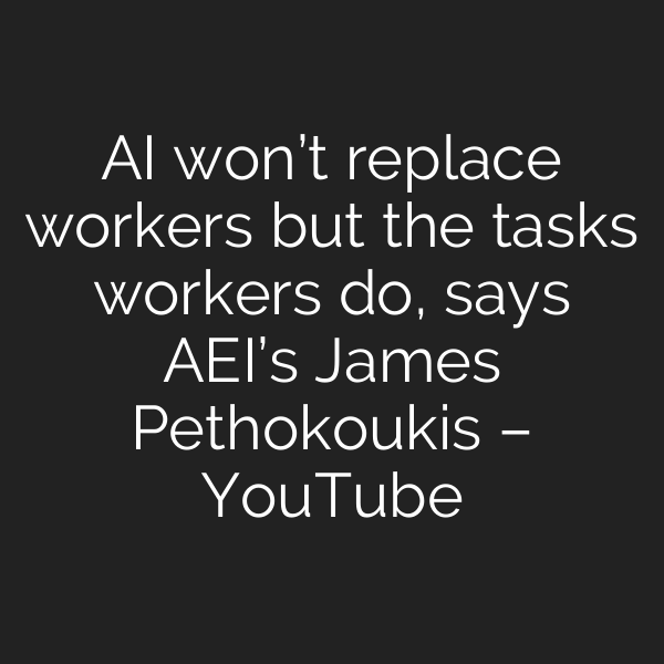 AI won’t replace workers but the tasks workers do, says AEI’s James Pethokoukis – YouTube