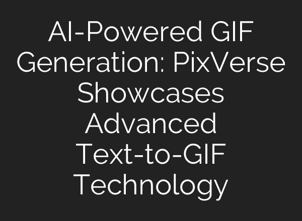 AI-Powered GIF Generation: PixVerse Showcases Advanced Text-to-GIF Technology