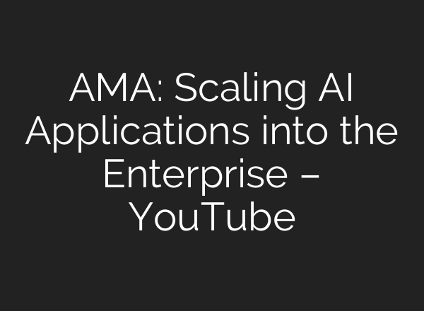 AMA: Scaling AI Applications into the Enterprise – YouTube