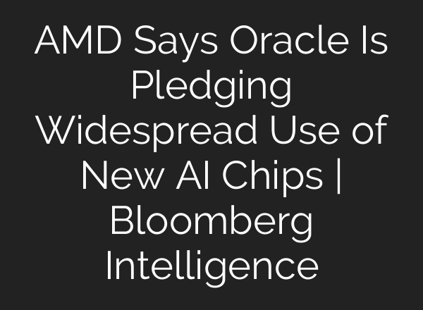 AMD Says Oracle Is Pledging Widespread Use of New AI Chips | Bloomberg Intelligence