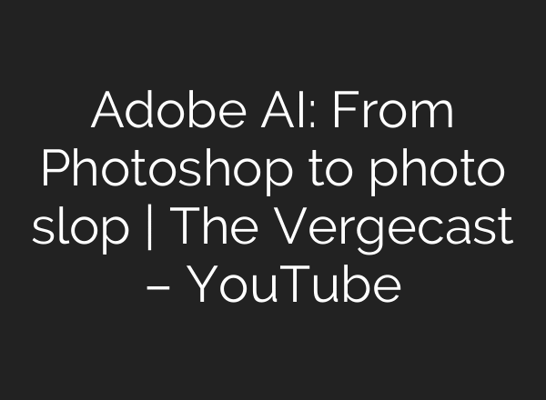 Adobe AI: From Photoshop to photo slop | The Vergecast – YouTube