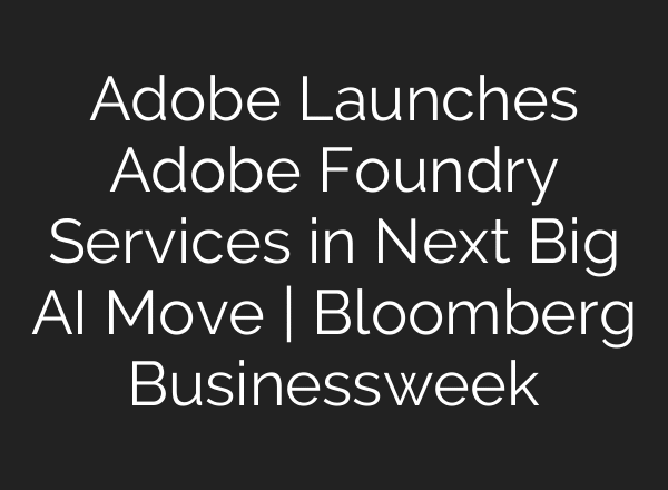 Adobe Launches Adobe Foundry Services in Next Big AI Move | Bloomberg Businessweek