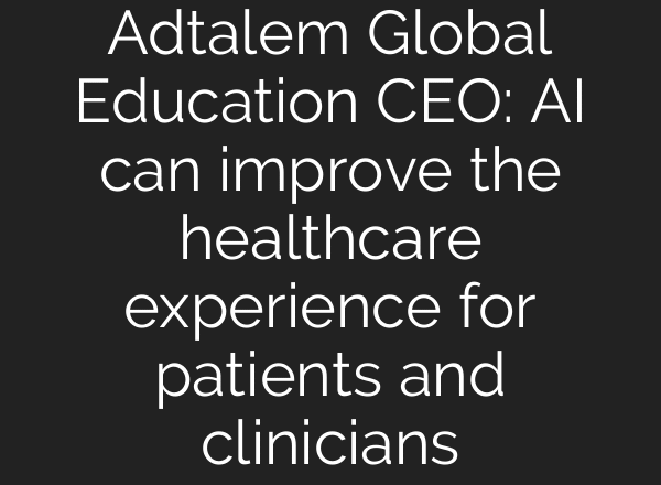 Adtalem Global Education CEO: AI can improve the healthcare experience for patients and clinicians