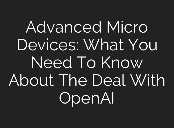 Advanced Micro Devices: What You Need To Know About The Deal With OpenAI