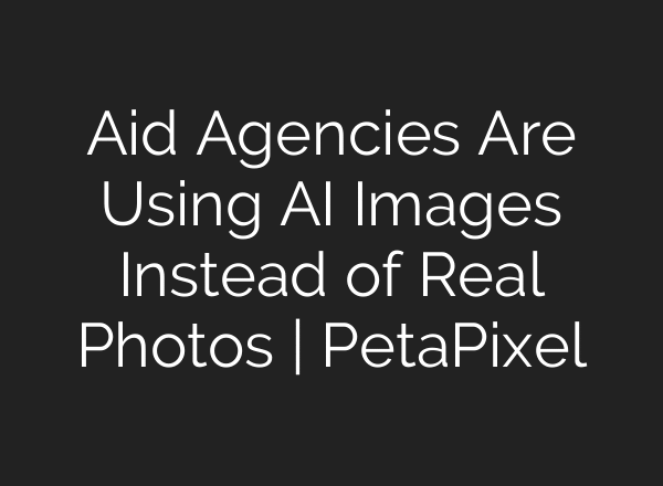 Aid Agencies Are Using AI Images Instead of Real Photos | PetaPixel