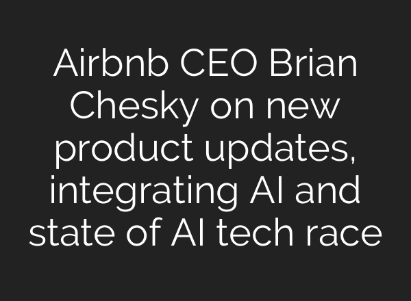 Airbnb CEO Brian Chesky on new product updates, integrating AI and state of AI tech race