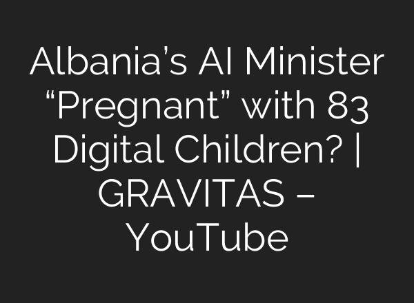 Albania’s AI Minister “Pregnant” with 83 Digital Children? | GRAVITAS – YouTube
