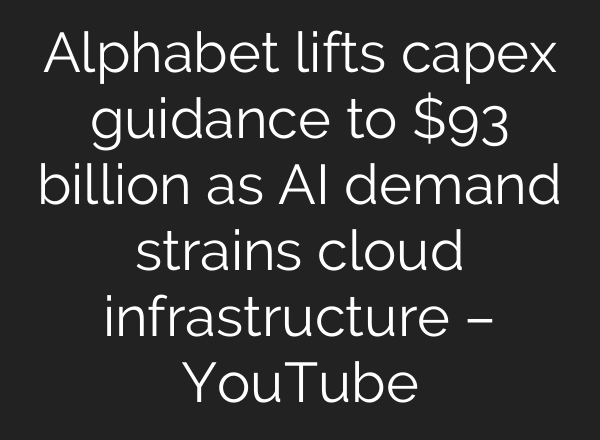 Alphabet lifts capex guidance to $93 billion as AI demand strains cloud infrastructure – YouTube