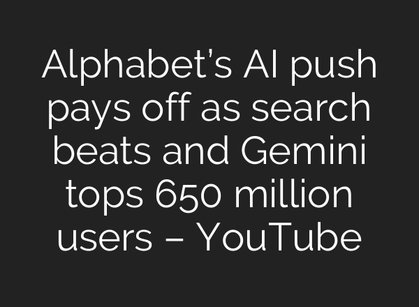 Alphabet’s AI push pays off as search beats and Gemini tops 650 million users – YouTube