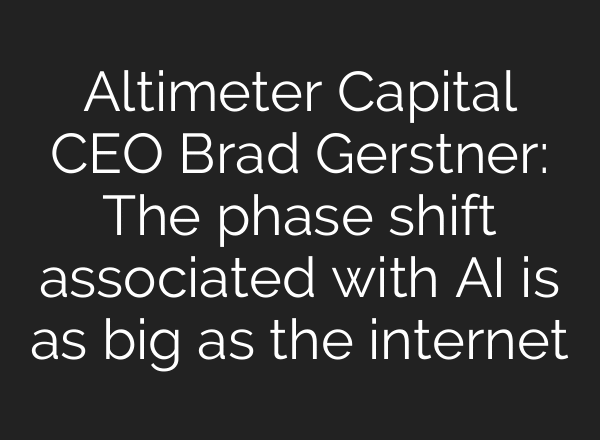 Altimeter Capital CEO Brad Gerstner: The phase shift associated with AI is as big as the internet