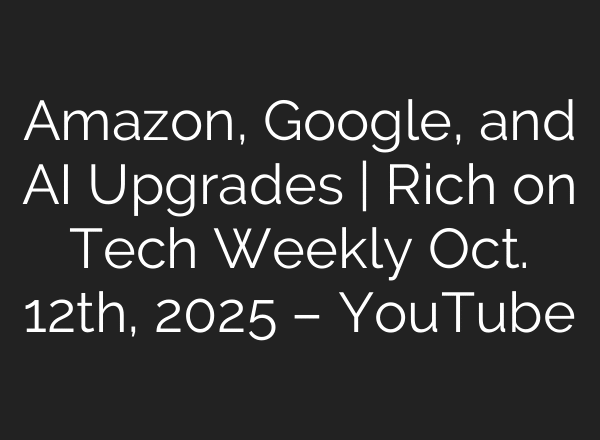 Amazon, Google, and AI Upgrades | Rich on Tech Weekly Oct. 12th, 2025 – YouTube