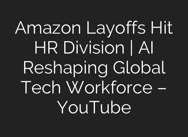 Amazon Layoffs Hit HR Division | AI Reshaping Global Tech Workforce – YouTube