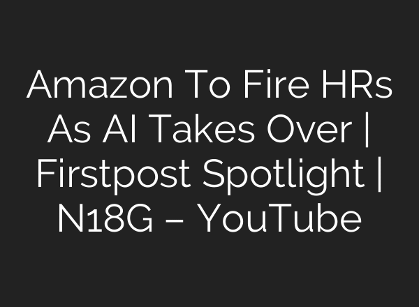Amazon To Fire HRs As AI Takes Over | Firstpost Spotlight | N18G – YouTube
