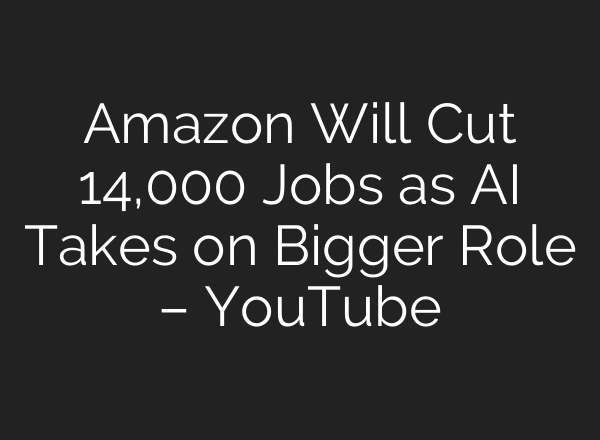 Amazon Will Cut 14,000 Jobs as AI Takes on Bigger Role – YouTube