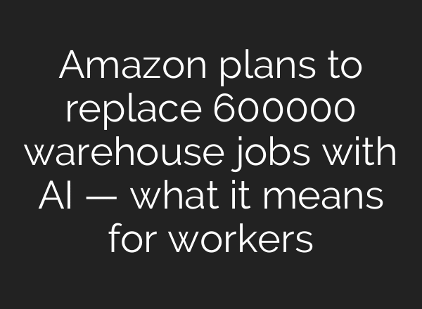 Amazon plans to replace 600000 warehouse jobs with AI — what it means for workers