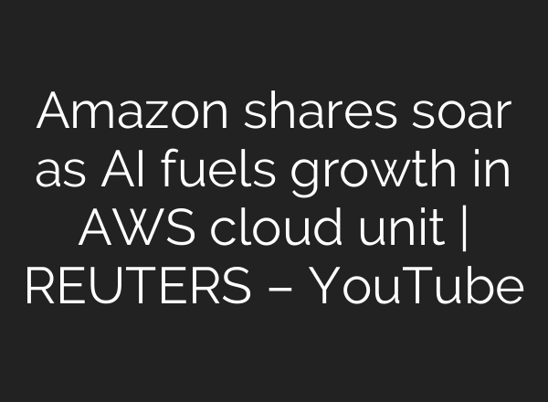 Amazon shares soar as AI fuels growth in AWS cloud unit | REUTERS – YouTube
