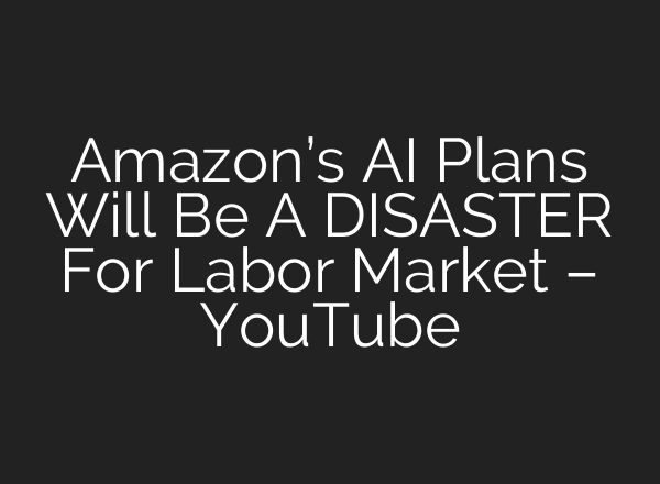 Amazon’s AI Plans Will Be A DISASTER For Labor Market – YouTube