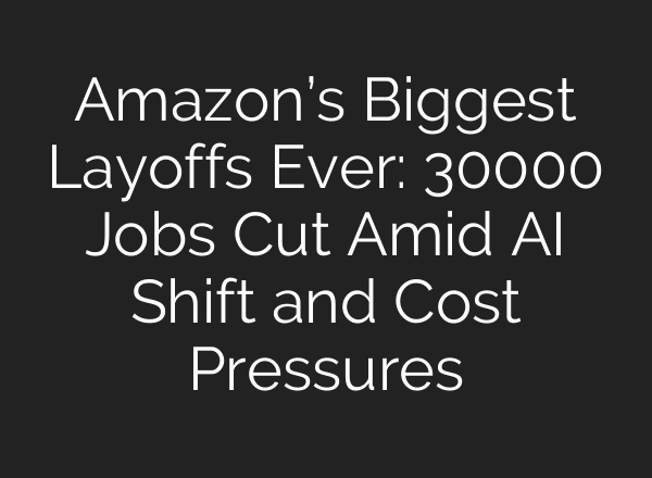 Amazon’s Biggest Layoffs Ever: 30000 Jobs Cut Amid AI Shift and Cost Pressures