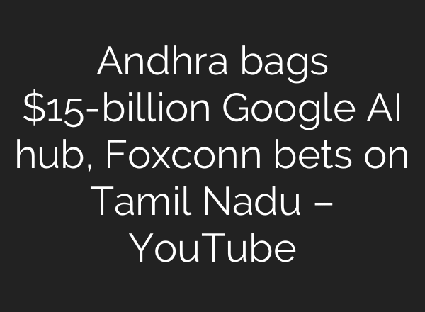 Andhra bags $15-billion Google AI hub, Foxconn bets on Tamil Nadu – YouTube