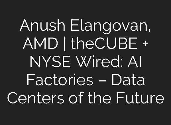Anush Elangovan, AMD | theCUBE + NYSE Wired: AI Factories – Data Centers of the Future