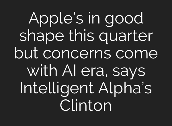 Apple’s in good shape this quarter but concerns come with AI era, says Intelligent Alpha’s Clinton
