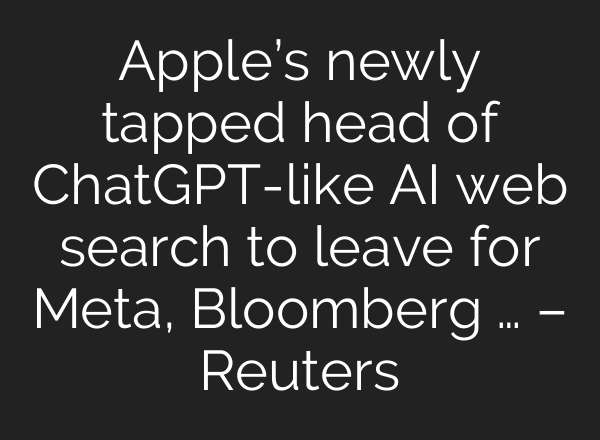 Apple’s newly tapped head of ChatGPT-like AI web search to leave for Meta, Bloomberg … – Reuters