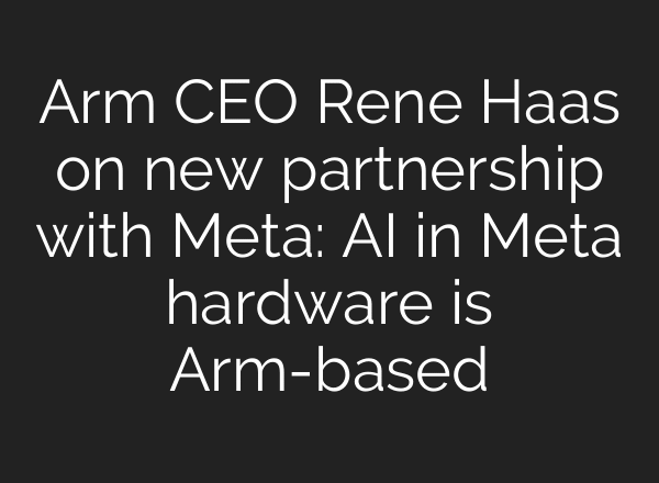 Arm CEO Rene Haas on new partnership with Meta: AI in Meta hardware is Arm-based