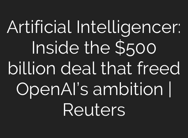 Artificial Intelligencer: Inside the $500 billion deal that freed OpenAI’s ambition | Reuters