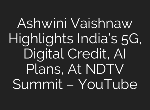 Ashwini Vaishnaw Highlights India’s 5G, Digital Credit, AI Plans, At NDTV Summit – YouTube