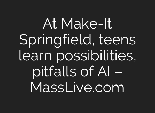 At Make-It Springfield, teens learn possibilities, pitfalls of AI – MassLive.com