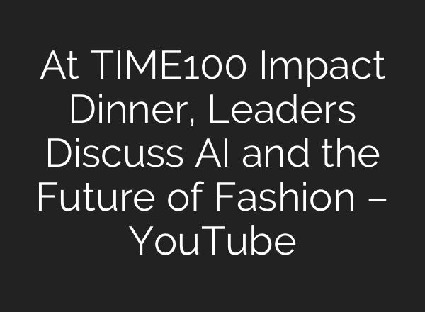 At TIME100 Impact Dinner, Leaders Discuss AI and the Future of Fashion – YouTube