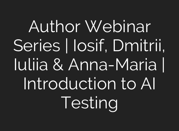 Author Webinar Series | Iosif, Dmitrii, Iuliia & Anna-Maria | Introduction to AI Testing