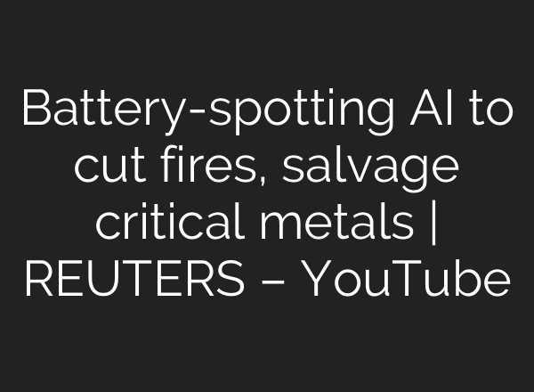 Battery-spotting AI to cut fires, salvage critical metals | REUTERS – YouTube