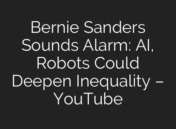 Bernie Sanders Sounds Alarm: AI, Robots Could Deepen Inequality – YouTube