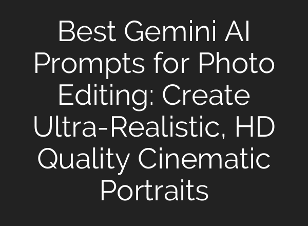 Best Gemini AI Prompts for Photo Editing: Create Ultra-Realistic, HD Quality Cinematic Portraits