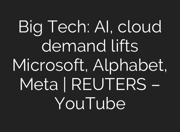 Big Tech: AI, cloud demand lifts Microsoft, Alphabet, Meta | REUTERS – YouTube