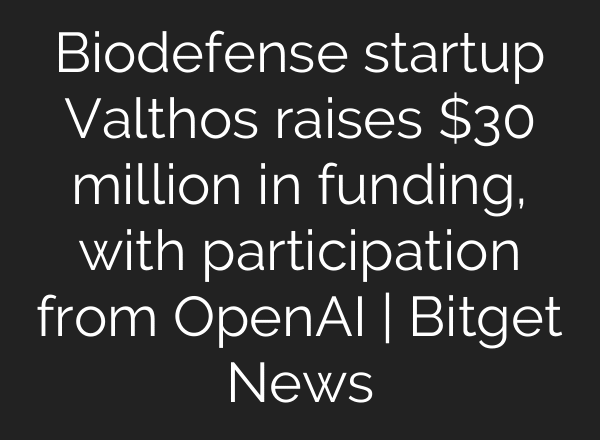 Biodefense startup Valthos raises $30 million in funding, with participation from OpenAI | Bitget News