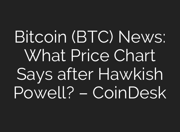Bitcoin (BTC) News: What Price Chart Says after Hawkish Powell? – CoinDesk