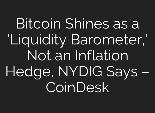 Bitcoin Shines as a ‘Liquidity Barometer,’ Not an Inflation Hedge, NYDIG Says – CoinDesk