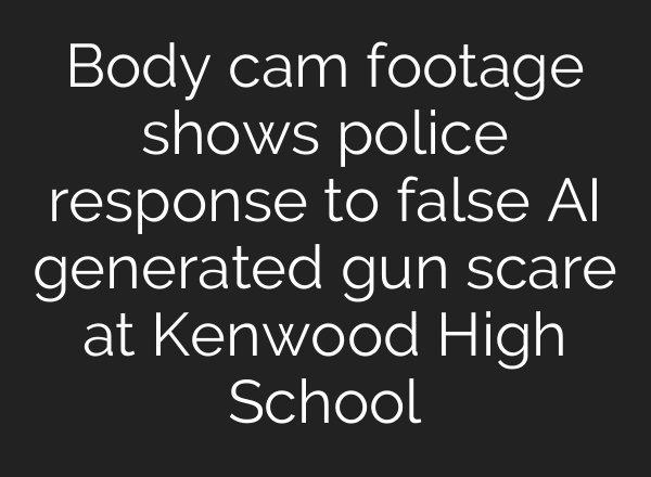 Body cam footage shows police response to false AI generated gun scare at Kenwood High School