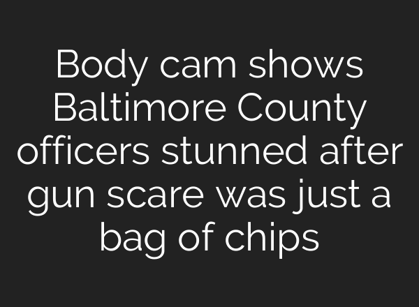 Body cam shows Baltimore County officers stunned after gun scare was just a bag of chips
