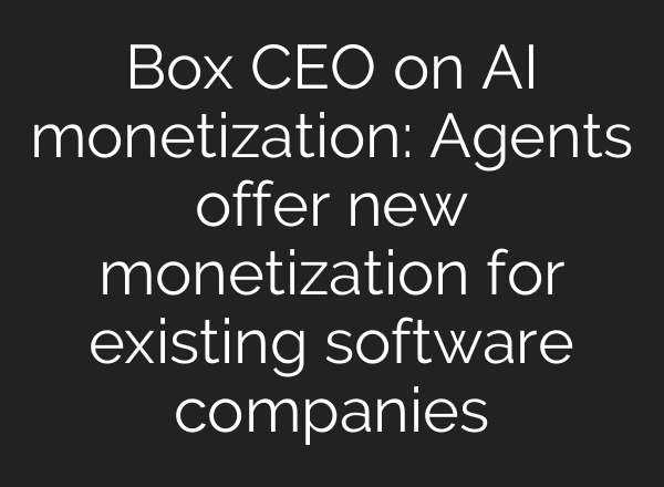 Box CEO on AI monetization: Agents offer new monetization for existing software companies