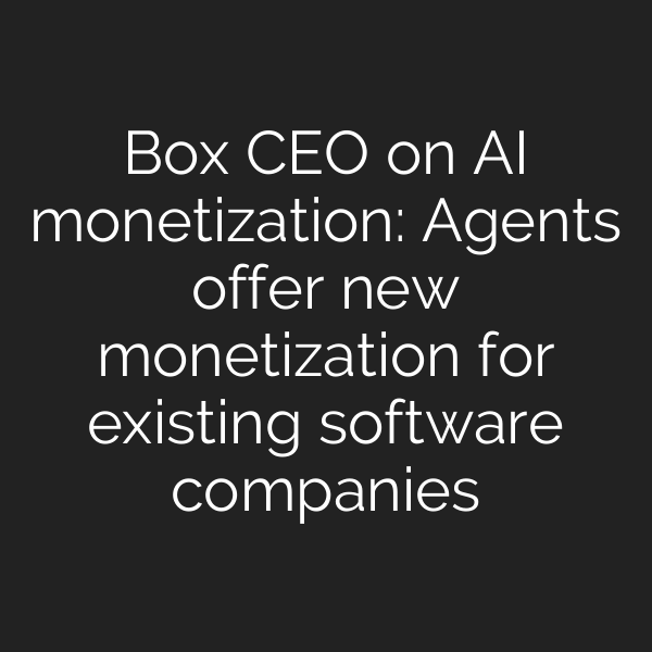 Box CEO on AI monetization: Agents offer new monetization for existing software companies