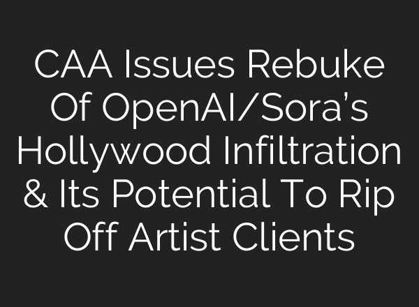 CAA Issues Rebuke Of OpenAI/Sora’s Hollywood Infiltration & Its Potential To Rip Off Artist Clients